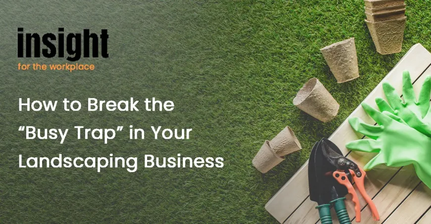 How to Break the “Busy Trap” in Your Landscaping Business